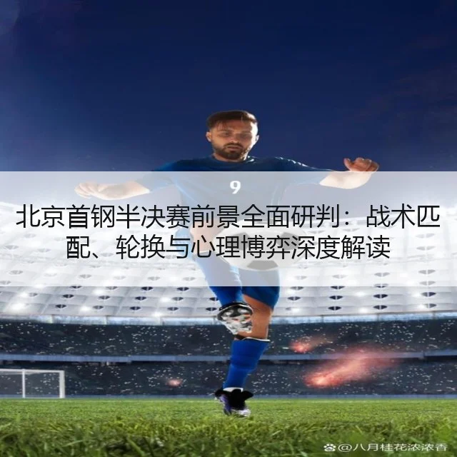 北京首钢半决赛前景全面研判:战术匹配、轮换与心理博弈深度解读